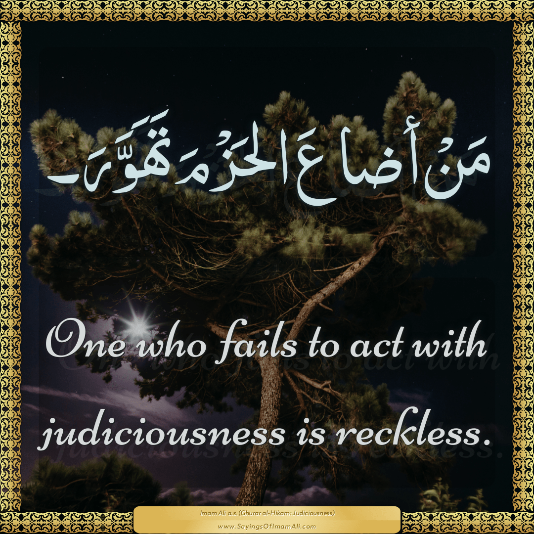 One who fails to act with judiciousness is reckless.
